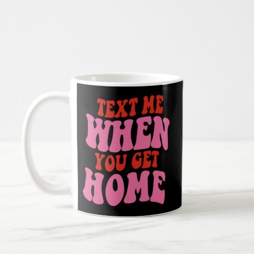 Text Me When You Get Home Coffee Mug
