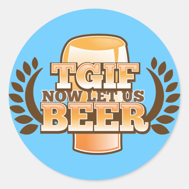 TGIF now let's BEER! (Thank God it's Friday) Classic Round Sticker (Front)