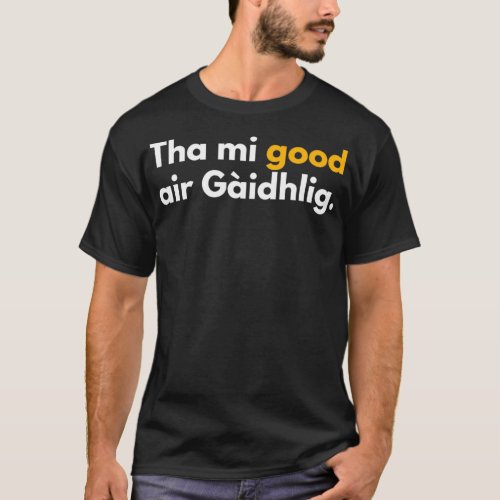 Tha mi good air Gaidhlig funny Scottish Gaelic T_Shirt
