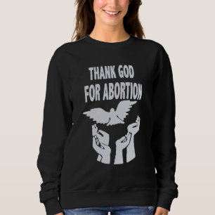 Thank God For Abortion Pray To End Abortion Christ Sweatshirt