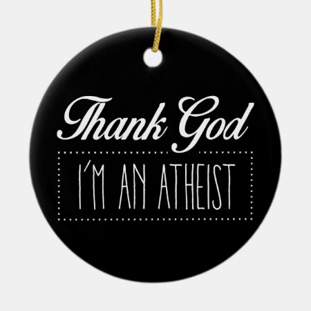 Thank God I'm An Atheist Ceramic Ornament