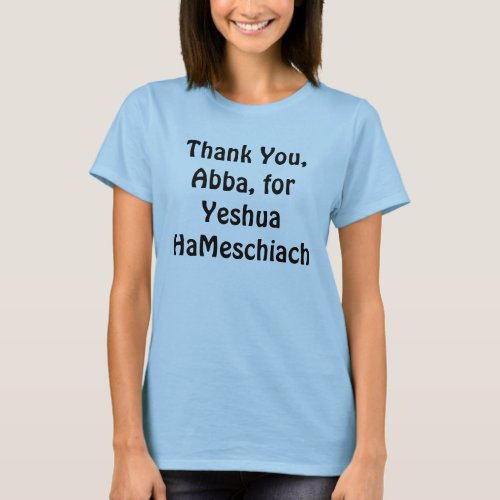 Thank You Abba for Yeshua HaMeschiach T_Shirt