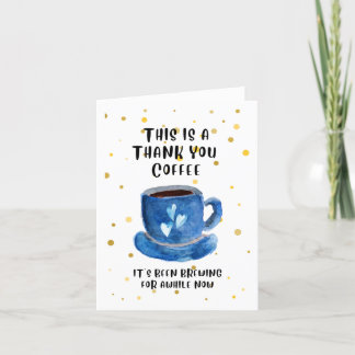 Thank You Coffee. It's been brewing for awhile now Card