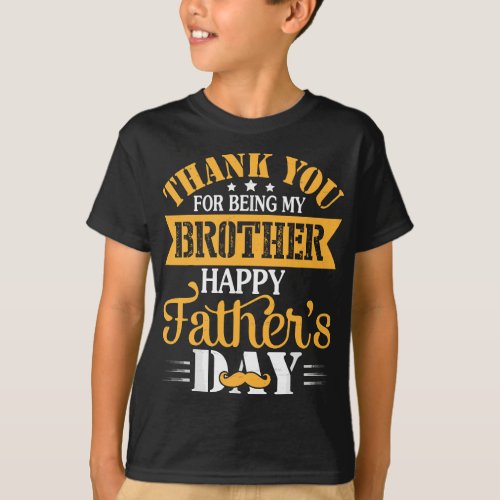 Thank You For Being Brother Happy Fathers Day Bro T_Shirt
