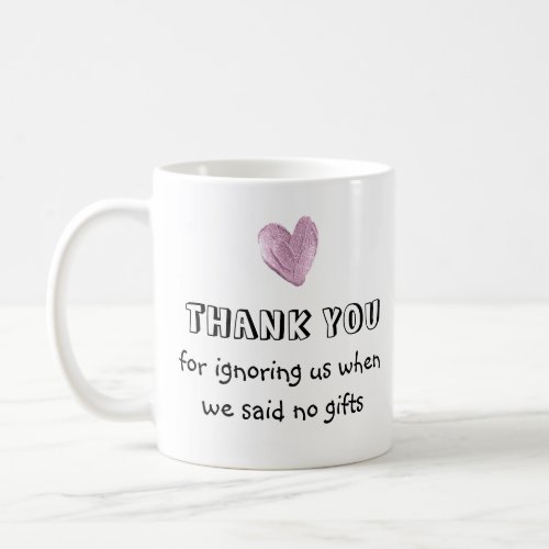Thank You For Ignoring Us When We Said No Gifts    Coffee Mug