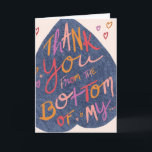 Thank You from the Bottom of My Butt Greeting Card<br><div class="desc">Say thank you with this unique and funny thank you hand illustrated greeting card. This funny folded greeting card features fun and colorful hand lettered text on an upside down denim-colored heart and reads "Thank you from the bottom of my…" "Butt. It's the largest part of me."</div>