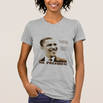 "thank You! Mr. President" With Potus Obama T-shirt by DakotaPolitics at Zazzle