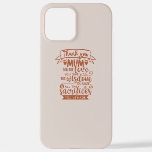 Thank You Mum For The Love You Give The Wisdom You iPhone 12 Pro Max Case