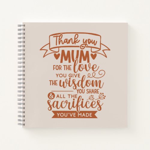 Thank You Mum For The Love You Give The Wisdom You Notebook