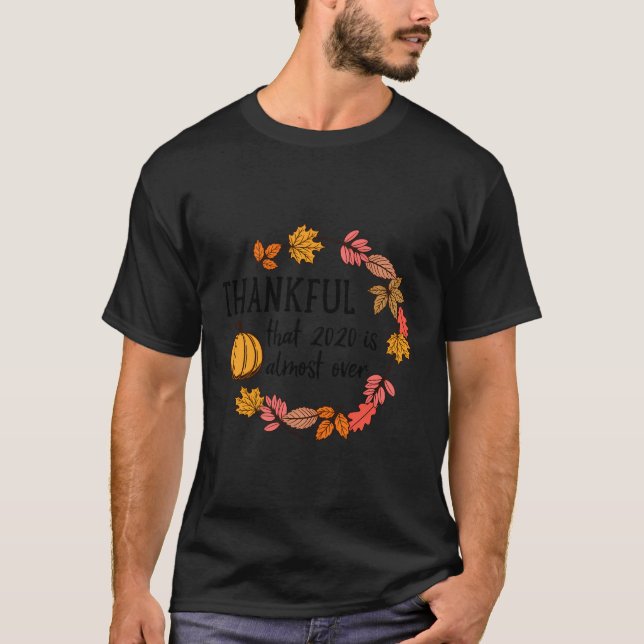 Thankful 2020 Is Almost Over Funny Thanksgiving Gi T-Shirt (Front)