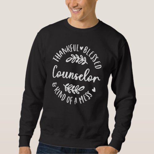 Thankful Blessed And Kind Of A Mess Counselor Than Sweatshirt