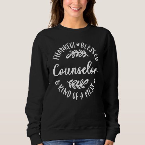 Thankful Blessed And Kind Of A Mess Counselor Than Sweatshirt