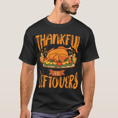 Thankful For Leftovers Thanksgiving Turkey Day Fun T_Shirt