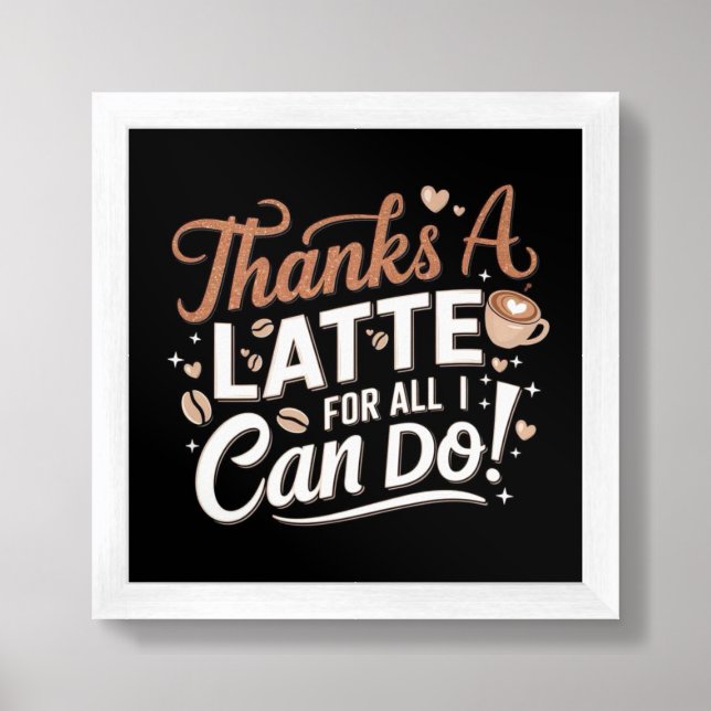 Thanks A Latte For All I Can Do! Framed Art (Framed Front)