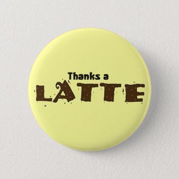 Thanks A Latte Pinback Button by MishMoshTees at Zazzle