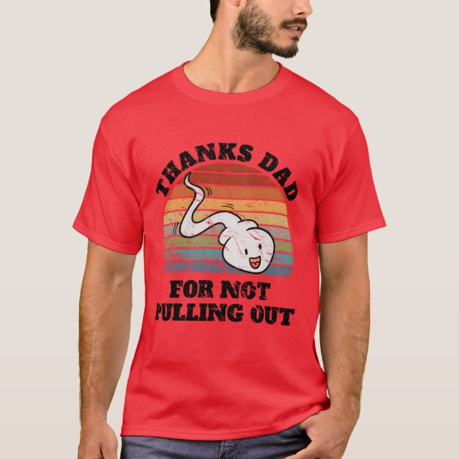 Thanks Dad For Not Pulling Out for Fathers Dads gi T-Shirt (Front)