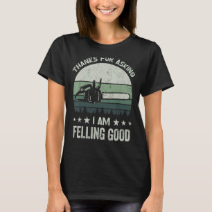 Thanks for asking I'm felling good    chainsaw  lo T-Shirt