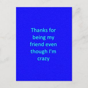 THANKS FOR BEING MY FRIEND EVEN THOUGH I'M CRAZY F POSTCARD