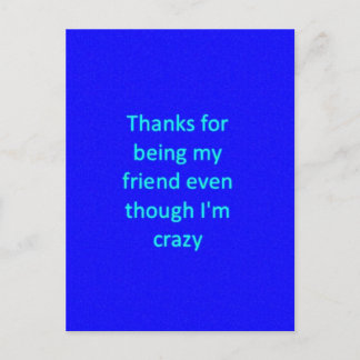 THANKS FOR BEING MY FRIEND EVEN THOUGH I'M CRAZY F POSTCARD