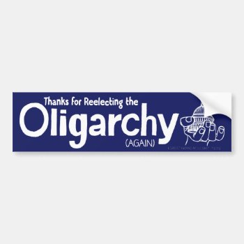 Thanks For Reelecting The Oligarchy Bumper Sticker by Libertymaniacs at Zazzle