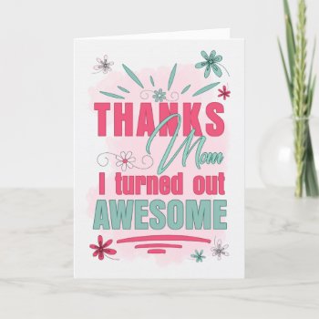 Thanks Mom I Turned Out Awesome Funny Mother's Day Holiday Card by SalonOfArt at Zazzle