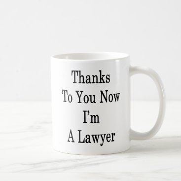 Thanks To You Now I'm A Lawyer Coffee Mug Thanks To You Now I'm A Lawyer Coffee Mug
