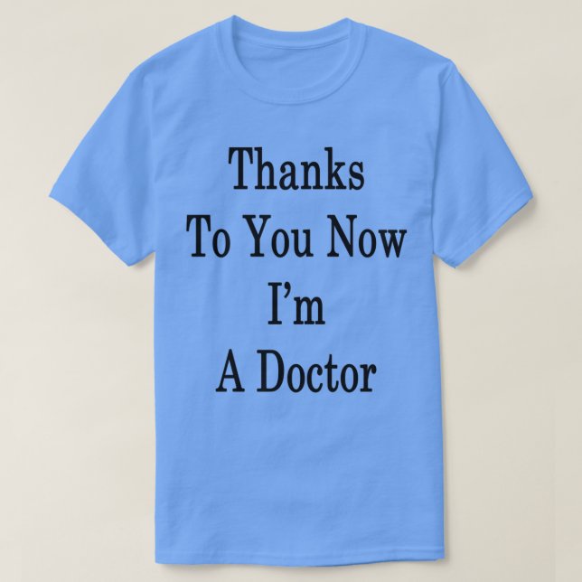 Thanks To You Now Ix27m A Doctor T-Shirt (Design Front)