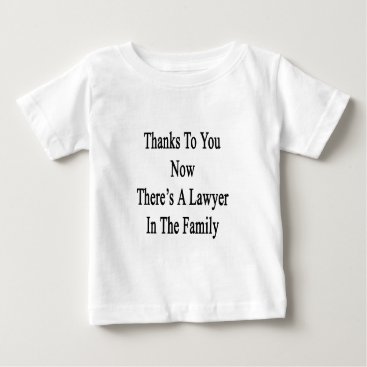 Thanks To You Now There's A Lawyer In The Family Baby T-Shirt Thanks To You Now There's A Lawyer In The Family Baby T-Shirt