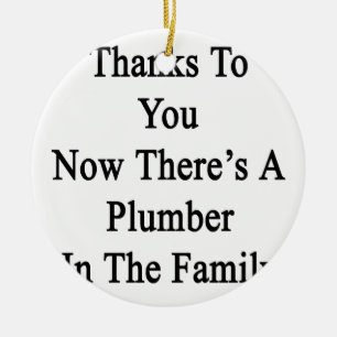 Thanks To You Now There's A Plumber In The Family. Ceramic Ornament