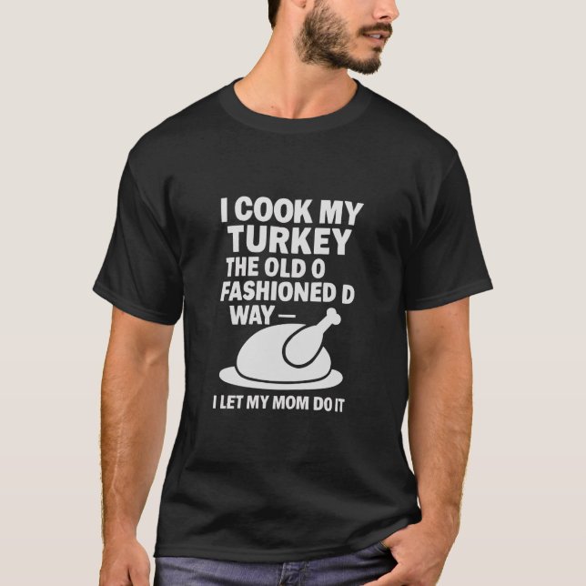 Thanksgiving I Cook My Turkey The Old Fashioned T-Shirt (Front)