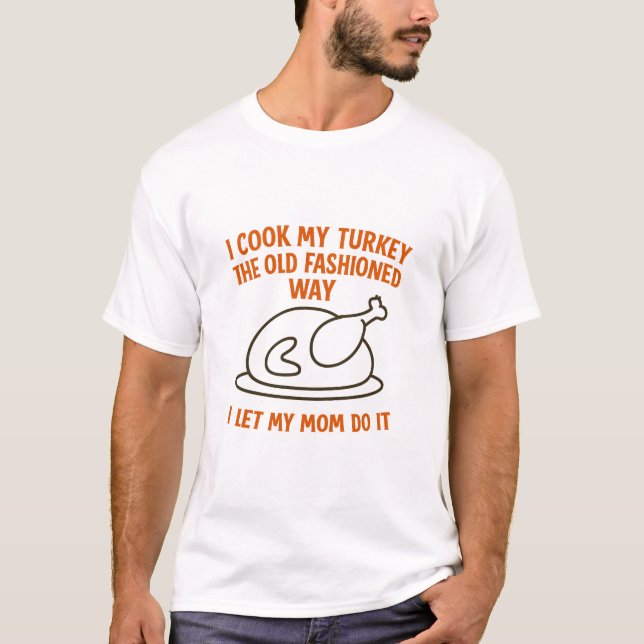 Thanksgiving I Cook My Turkey The Old Fashioned T-Shirt (Front)