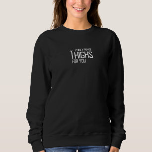 Thanksgiving I Only Have Thighs For you Turkey Day Sweatshirt