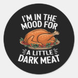 Thanksgiving I&#39;m In The Mood For Dark Meat Dirty A Classic Round Sticker