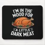 Thanksgiving I&#39;m In The Mood For Dark Meat Dirty A Mouse Pad