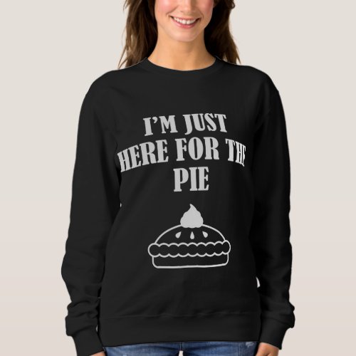 Thanksgiving Im Just Here For The Pie Sweatshirt