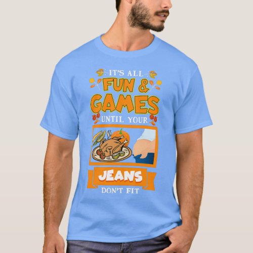 Thanksgiving Its All Fun amp Games Jeans Dont Fit T_Shirt