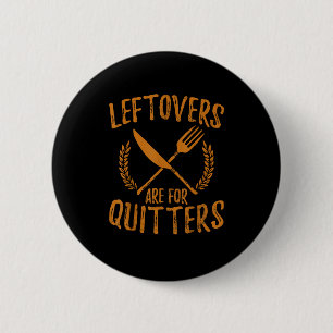 Thanksgiving Leftovers Are For Quitters Day Funny Button