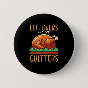 Thanksgiving Leftovers Are For Quitters Funny Men Button