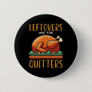 Thanksgiving Leftovers Are For Quitters Funny Men Button