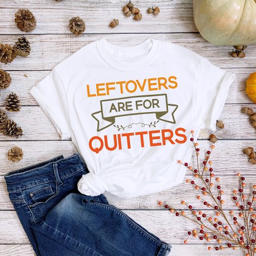 Thanksgiving Leftovers Are for Quitters T_Shirt