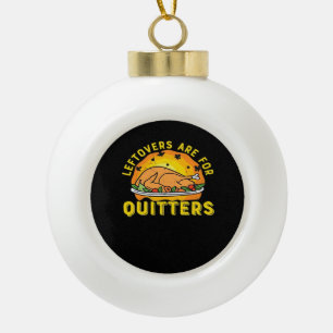 Thanksgiving Leftovers Are For Quitters With Turke Ceramic Ball Christmas Ornament