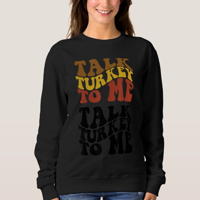 Thanksgiving Talk Turkey To Me Turkey Dinner Thank Sweatshirt (Front)