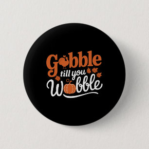 Thanksgiving Turkey Gobble Till You Wobble Funny Button