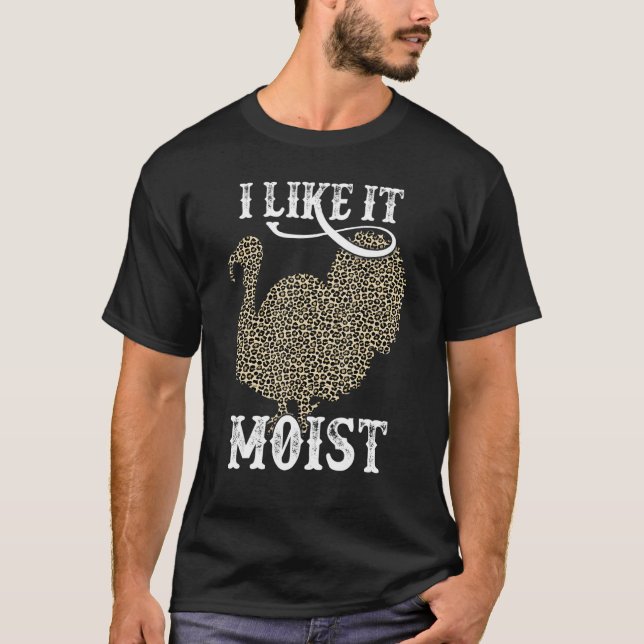 Thanksgiving Turkey I Like It Moist T-Shirt (Front)