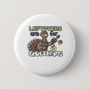 Thanksgiving Turkey Leftovers Are For Quitters Button