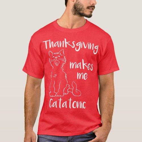 Thanksgiving Turkey Makes Me Catatonic T_Shirt