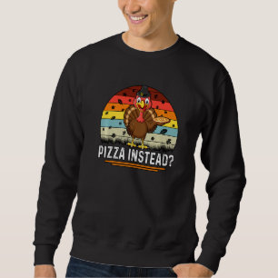Thanksgiving Turkey Pizza Instead Sweatshirt