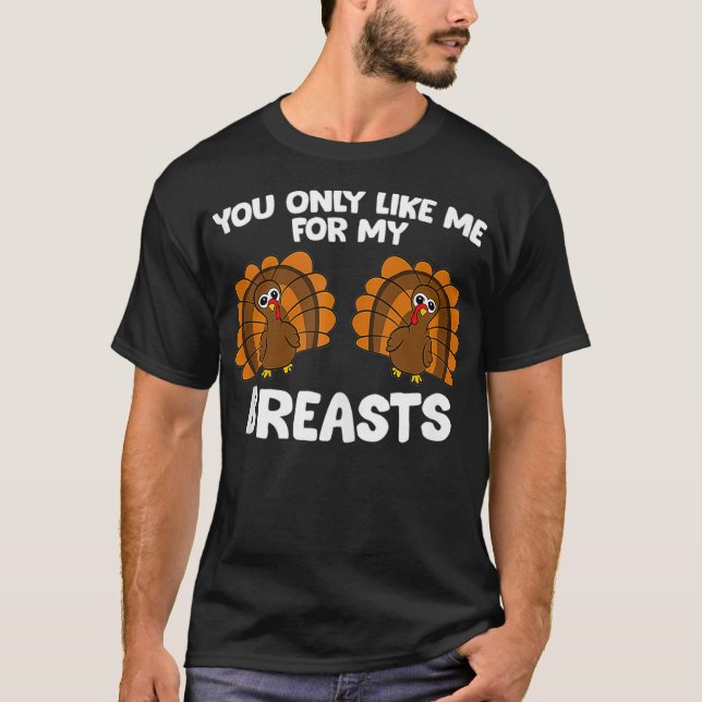 Thanksgiving Women You Only Like Me For My Breasts T-Shirt (Front)