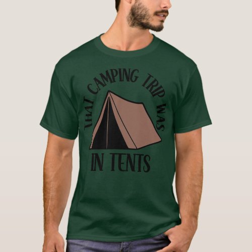 That Camping Trip Was In Tents T_Shirt