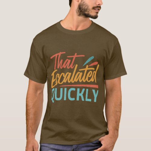 That Escalated Quickly T_Shirt